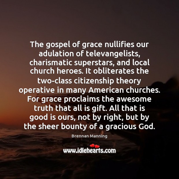 The gospel of grace nullifies our adulation of televangelists, charismatic superstars, and Brennan Manning Picture Quote