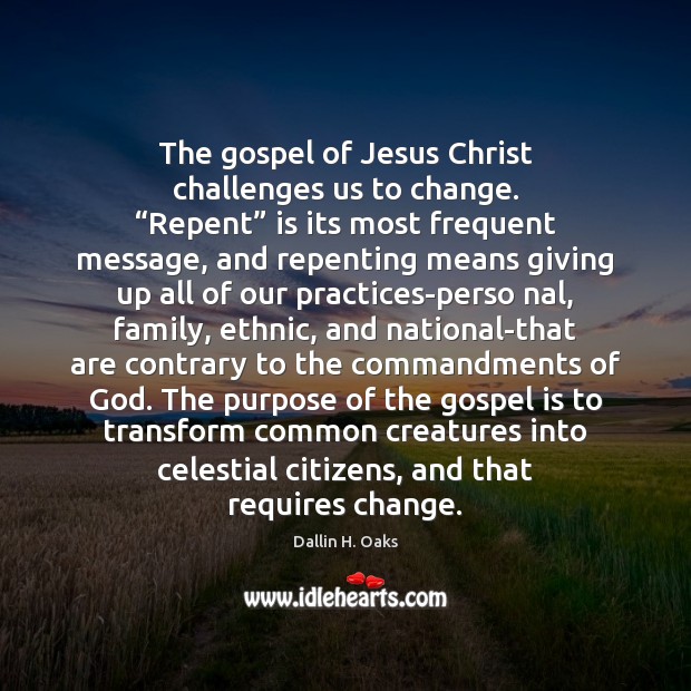 The gospel of Jesus Christ challenges us to change. “Repent” is its Dallin H. Oaks Picture Quote