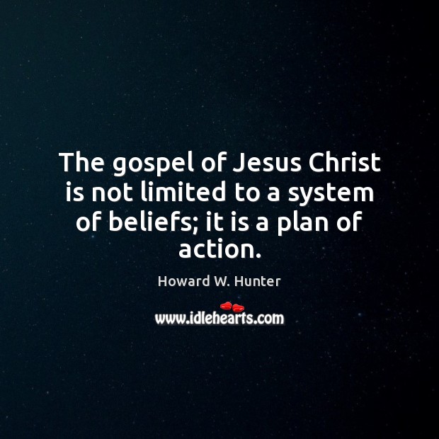 The gospel of Jesus Christ is not limited to a system of beliefs; it is a plan of action. Howard W. Hunter Picture Quote