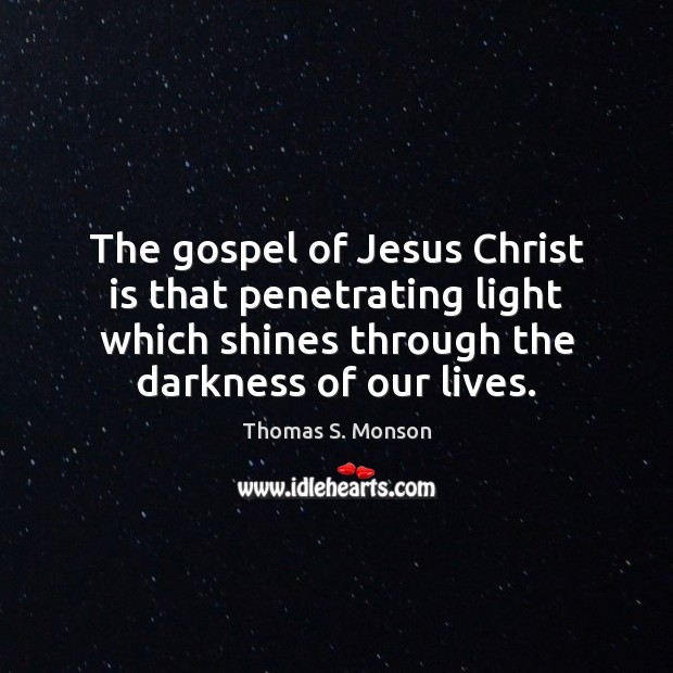 The gospel of Jesus Christ is that penetrating light which shines through Thomas S. Monson Picture Quote