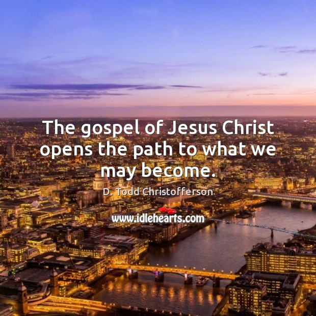 The gospel of Jesus Christ opens the path to what we may become. Image