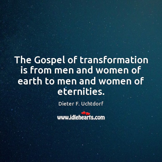 The Gospel of transformation is from men and women of earth to Dieter F. Uchtdorf Picture Quote