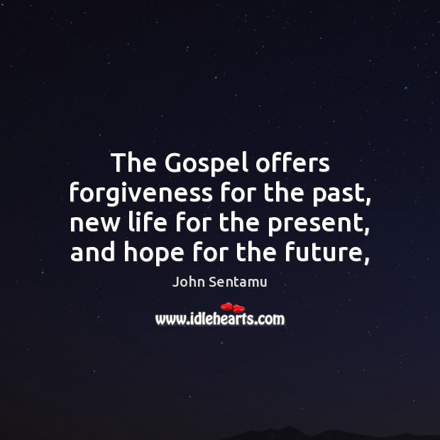 The Gospel offers forgiveness for the past, new life for the present, 