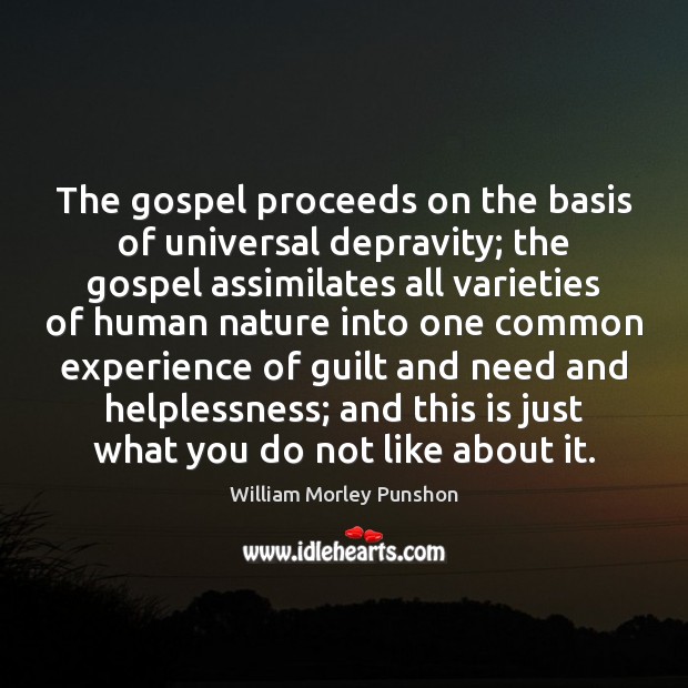 The gospel proceeds on the basis of universal depravity; the gospel assimilates William Morley Punshon Picture Quote