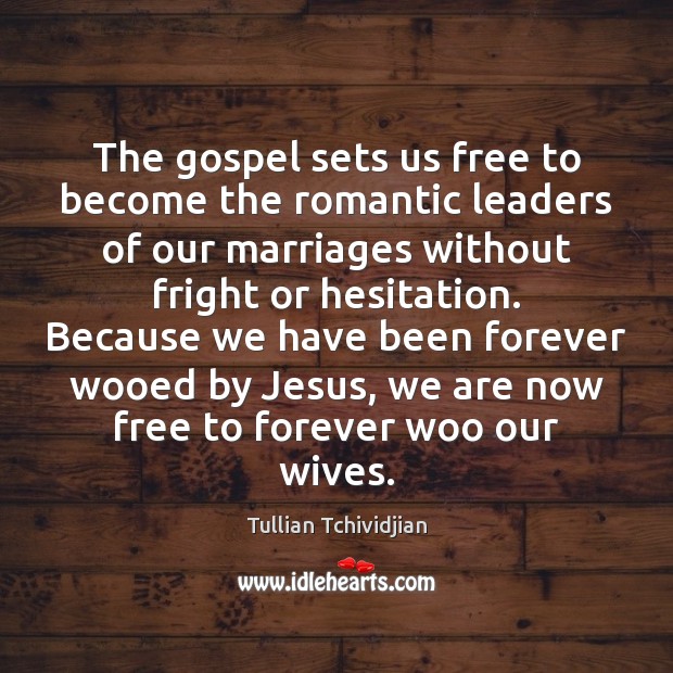 The gospel sets us free to become the romantic leaders of our Tullian Tchividjian Picture Quote