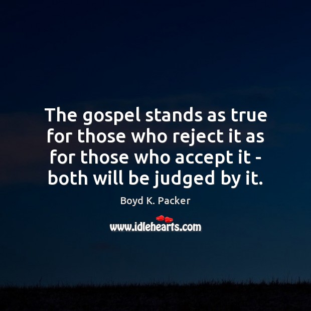 The gospel stands as true for those who reject it as for Boyd K. Packer Picture Quote