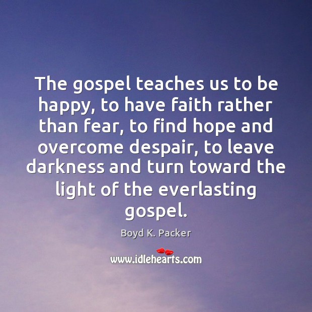 The gospel teaches us to be happy, to have faith rather than Faith Quotes Image