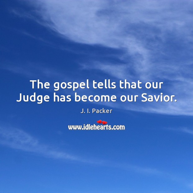 The gospel tells that our Judge has become our Savior. J. I. Packer Picture Quote