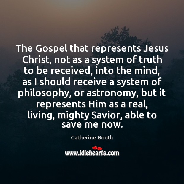 The Gospel that represents Jesus Christ, not as a system of truth Catherine Booth Picture Quote