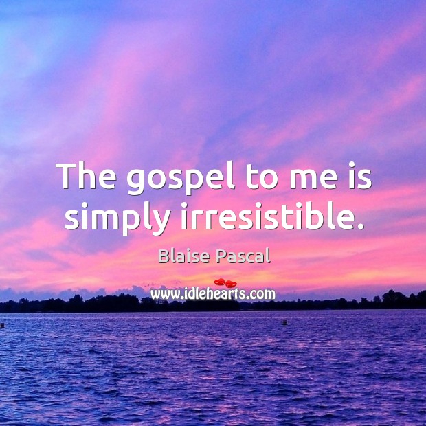 The gospel to me is simply irresistible. Blaise Pascal Picture Quote