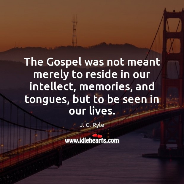 The Gospel was not meant merely to reside in our intellect, memories, J. C. Ryle Picture Quote