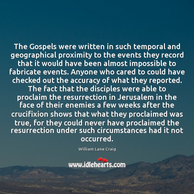 The Gospels were written in such temporal and geographical proximity to the William Lane Craig Picture Quote