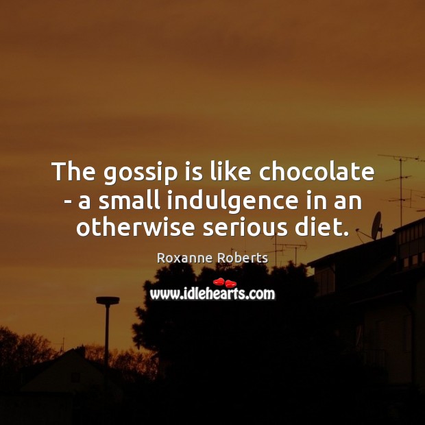 The gossip is like chocolate – a small indulgence in an otherwise serious diet. Roxanne Roberts Picture Quote