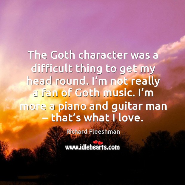 The goth character was a difficult thing to get my head round. I’m not really a fan of goth music. Richard Fleeshman Picture Quote