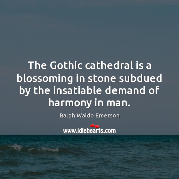 The Gothic cathedral is a blossoming in stone subdued by the insatiable Image