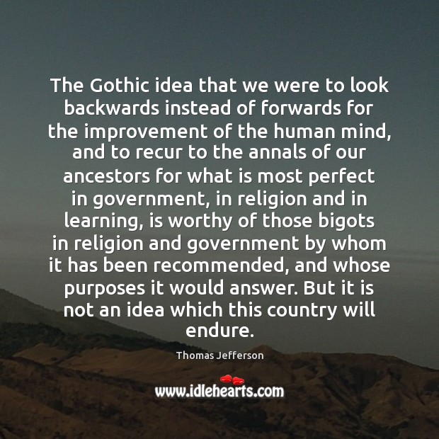 The Gothic idea that we were to look backwards instead of forwards Thomas Jefferson Picture Quote