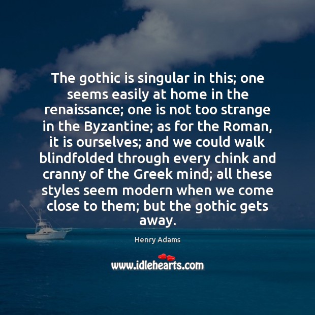 The gothic is singular in this; one seems easily at home in Henry Adams Picture Quote