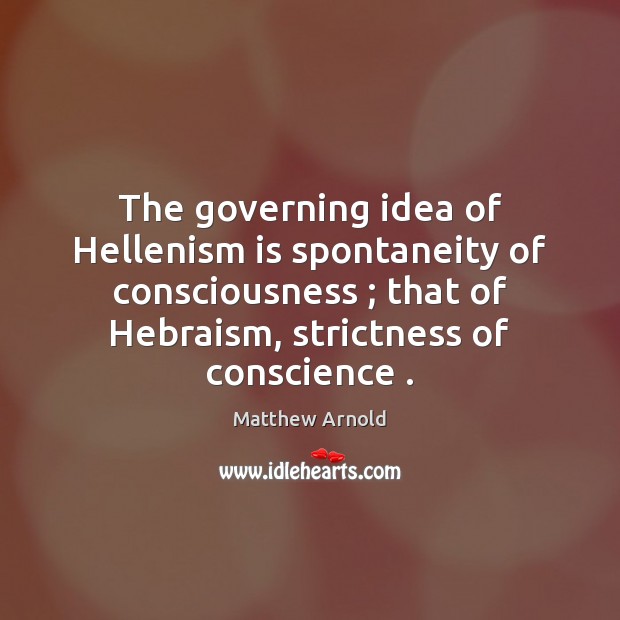 The governing idea of Hellenism is spontaneity of consciousness ; that of Hebraism, Matthew Arnold Picture Quote
