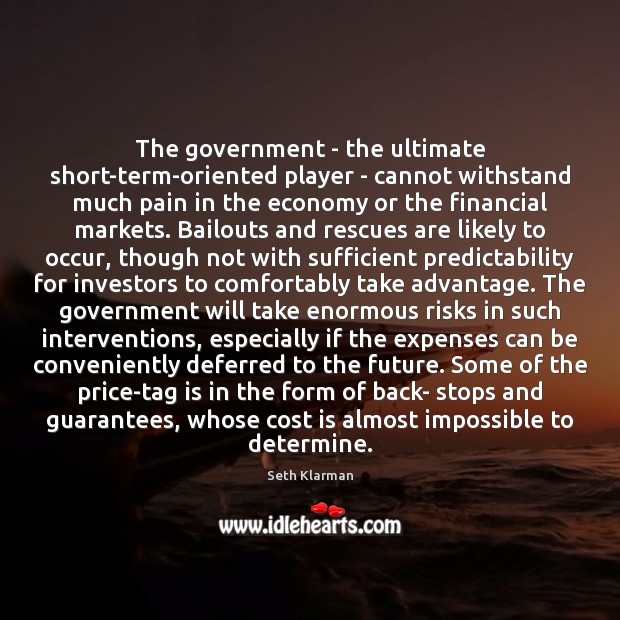 The government – the ultimate short-term-oriented player – cannot withstand much pain Seth Klarman Picture Quote