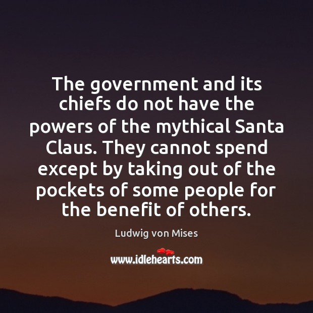 The government and its chiefs do not have the powers of the Ludwig von Mises Picture Quote