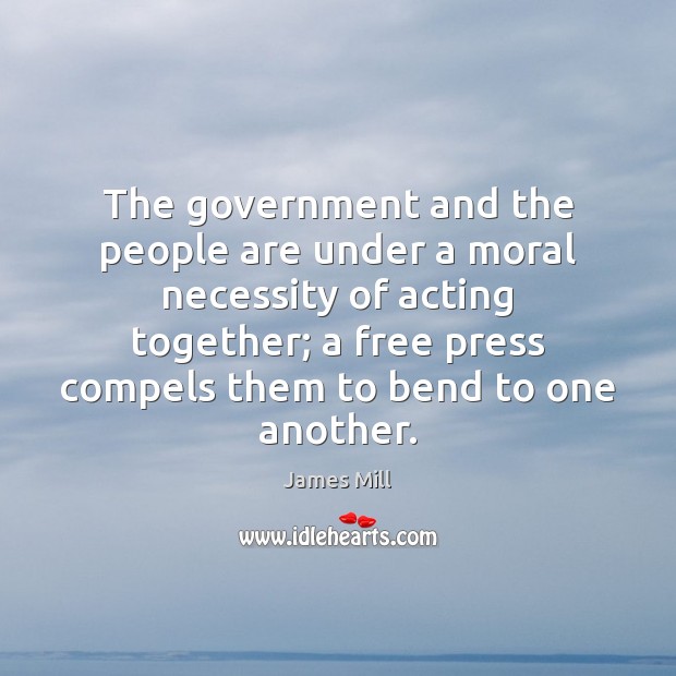 The government and the people are under a moral necessity of acting James Mill Picture Quote