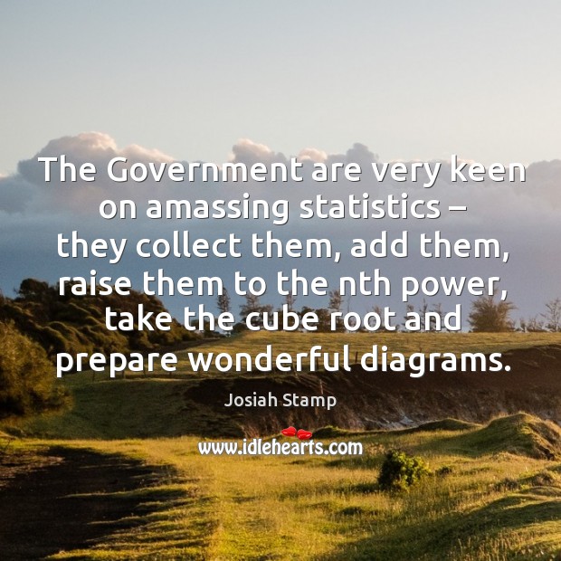 The government are very keen on amassing statistics – they collect them, add them Josiah Stamp Picture Quote