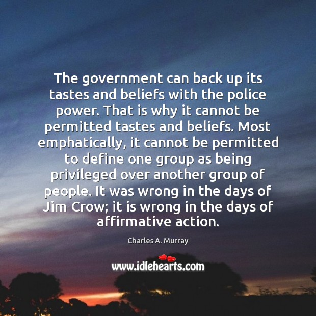The government can back up its tastes and beliefs with the police Charles A. Murray Picture Quote