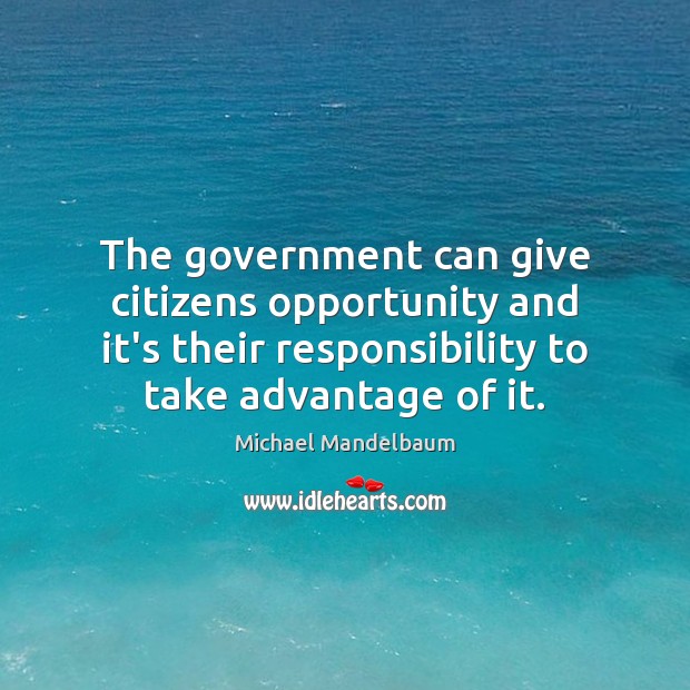 The government can give citizens opportunity and it’s their responsibility to take Michael Mandelbaum Picture Quote