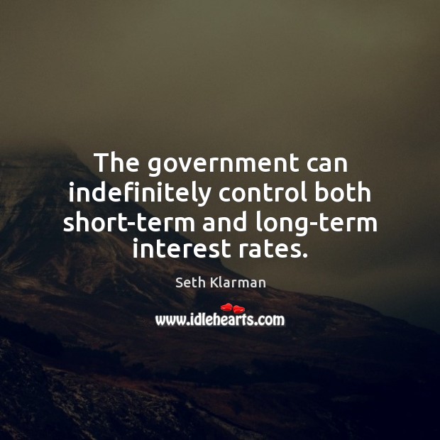 The government can indefinitely control both short-term and long-term interest rates. Seth Klarman Picture Quote