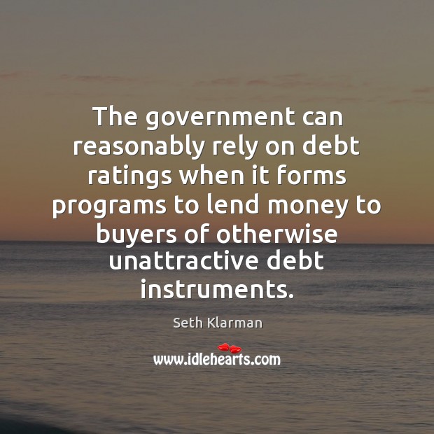 The government can reasonably rely on debt ratings when it forms programs Seth Klarman Picture Quote