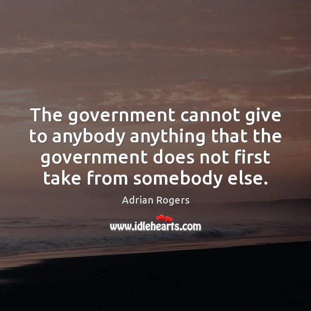 The government cannot give to anybody anything that the government does not Adrian Rogers Picture Quote