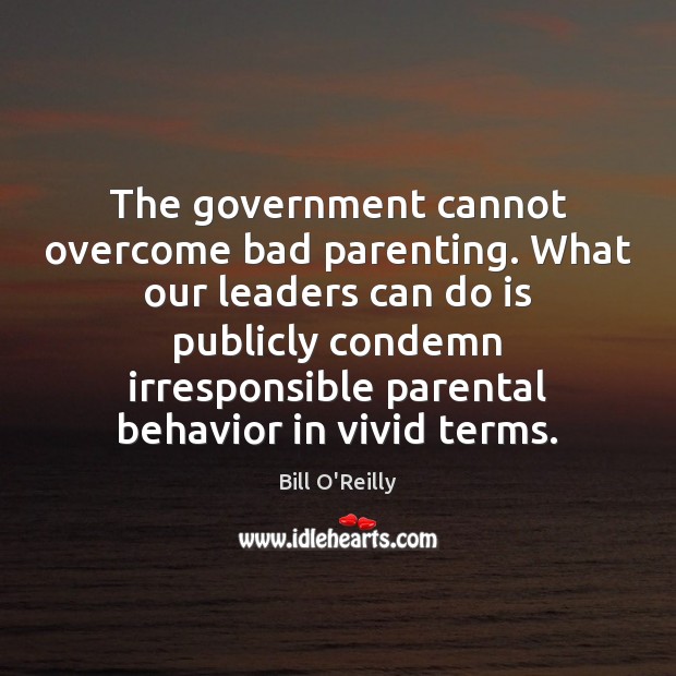 The government cannot overcome bad parenting. What our leaders can do is Bill O’Reilly Picture Quote