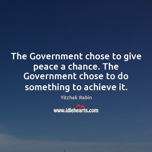 The Government chose to give peace a chance. The Government chose to Yitzhak Rabin Picture Quote