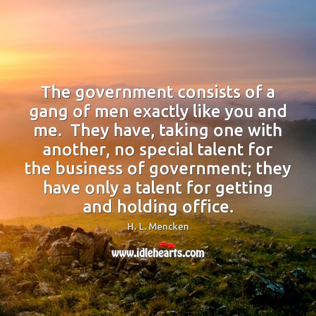 The government consists of a gang of men exactly like you and H. L. Mencken Picture Quote