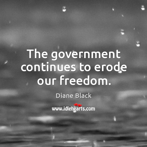 The government continues to erode our freedom. Diane Black Picture Quote