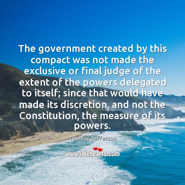 The government created by this compact was not made the exclusive or Thomas Jefferson Picture Quote