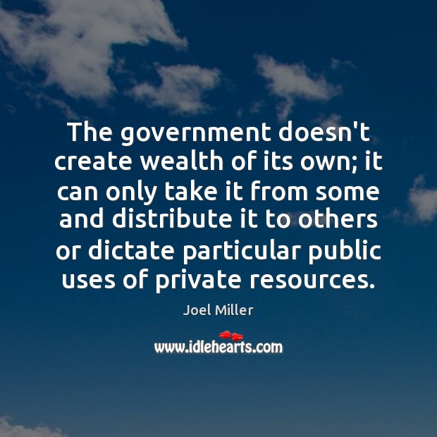 The government doesn’t create wealth of its own; it can only take Joel Miller Picture Quote