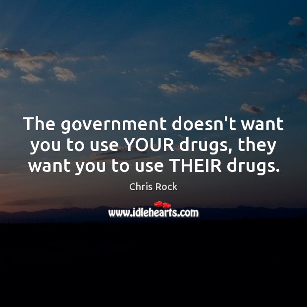 The government doesn’t want you to use YOUR drugs, they want you to use THEIR drugs. Chris Rock Picture Quote