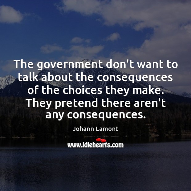 The government don’t want to talk about the consequences of the choices Pretend Quotes Image