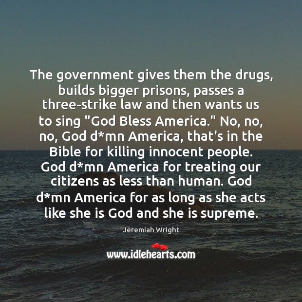 The government gives them the drugs, builds bigger prisons, passes a three-strike Jeremiah Wright Picture Quote
