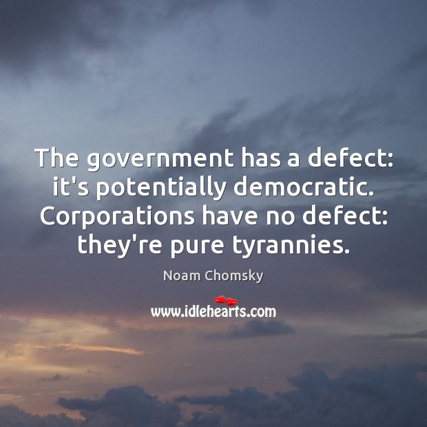 The government has a defect: it’s potentially democratic. Corporations have no defect: Noam Chomsky Picture Quote