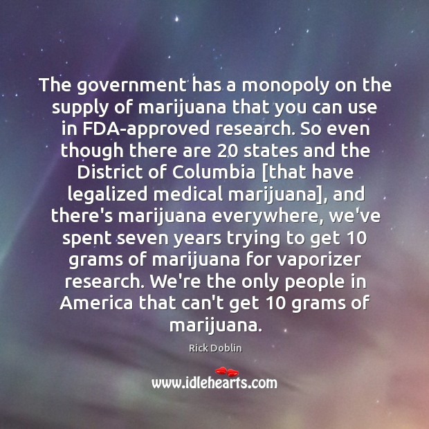 The government has a monopoly on the supply of marijuana that you Rick Doblin Picture Quote