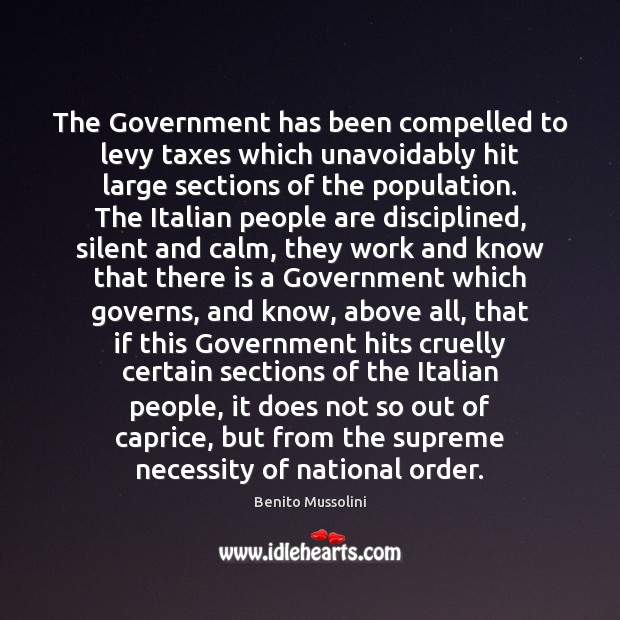 The Government has been compelled to levy taxes which unavoidably hit large Benito Mussolini Picture Quote