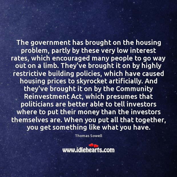 The government has brought on the housing problem, partly by these very Thomas Sowell Picture Quote