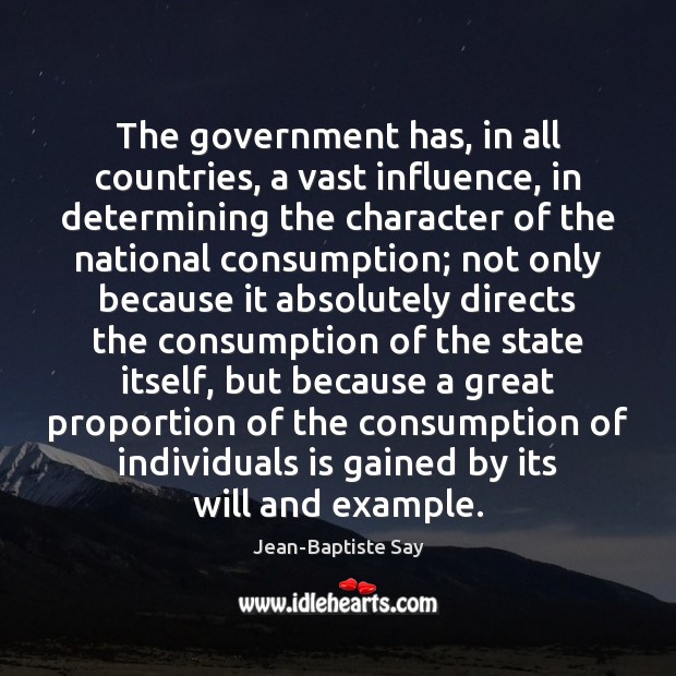 The government has, in all countries, a vast influence, in determining the Jean-Baptiste Say Picture Quote
