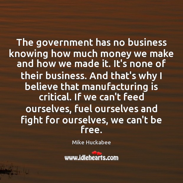The government has no business knowing how much money we make and Mike Huckabee Picture Quote