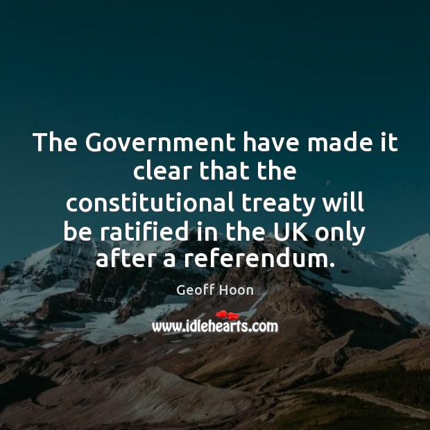 The Government have made it clear that the constitutional treaty will be Geoff Hoon Picture Quote