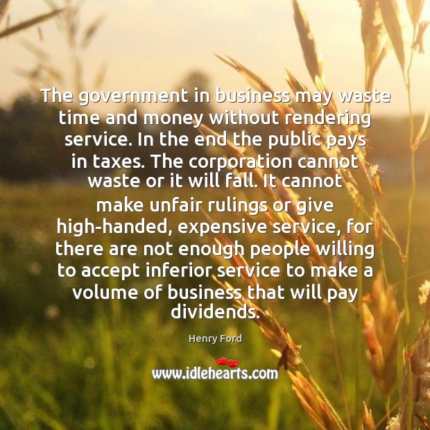 The government in business may waste time and money without rendering service. 