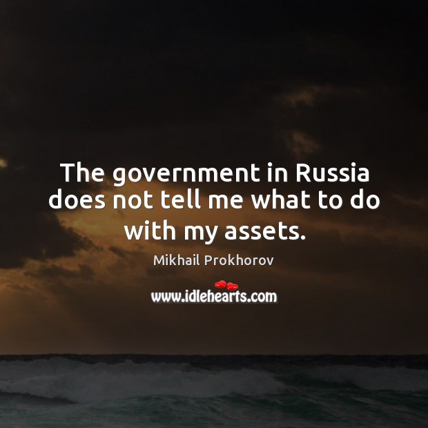 The government in Russia does not tell me what to do with my assets. Mikhail Prokhorov Picture Quote