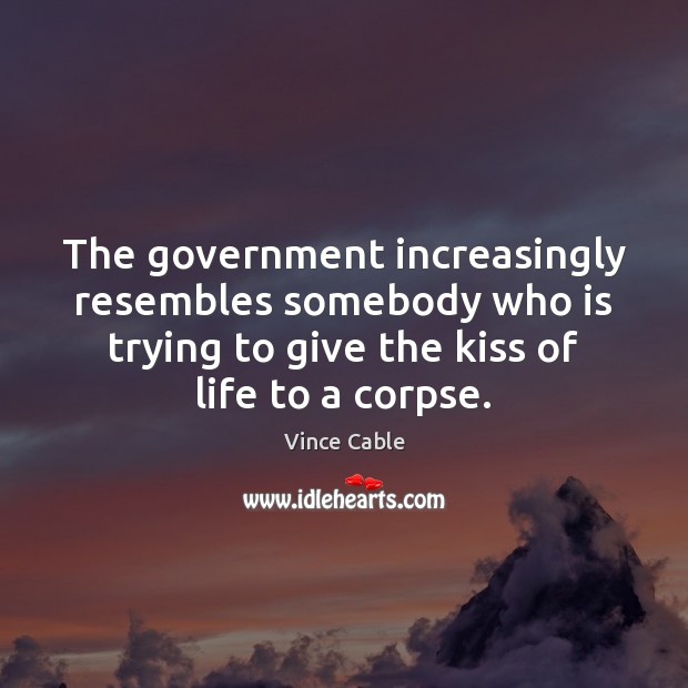 The government increasingly resembles somebody who is trying to give the kiss Vince Cable Picture Quote